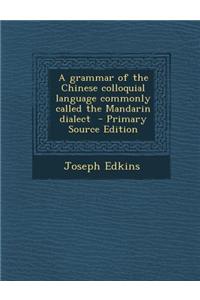 A Grammar of the Chinese Colloquial Language Commonly Called the Mandarin Dialect - Primary Source Edition