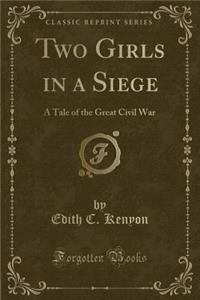 Two Girls in a Siege: A Tale of the Great Civil War (Classic Reprint)