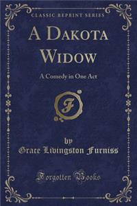 A Dakota Widow: A Comedy in One Act (Classic Reprint)