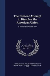 Present Attempt to Dissolve the American Union