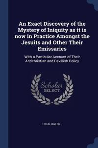 An Exact Discovery of the Mystery of Iniquity as it is now in Practice Amongst the Jesuits and Other Their Emissaries