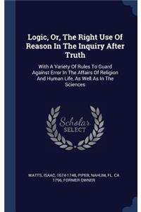 Logic, Or, The Right Use Of Reason In The Inquiry After Truth