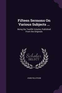 Fifteen Sermons On Various Subjects ...
