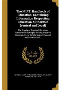The N.U.T. Handbook of Education. Containing Information Respecting Education Authorities (Central and Local)