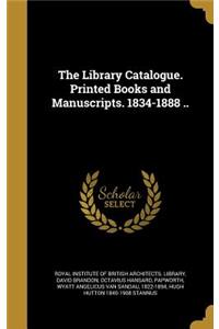 Library Catalogue. Printed Books and Manuscripts. 1834-1888 ..