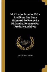 M. Charles Drouhet Et Le Problème Des Deux Maynard. Le Poème Le Philandre. Réponse Par Frédéric Lachèvre