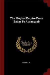 Mughal Empire From Babar To Aurangzeb