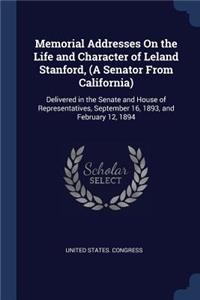 Memorial Addresses On the Life and Character of Leland Stanford, (A Senator From California)