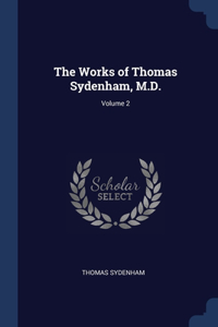 The Works of Thomas Sydenham, M.D.; Volume 2