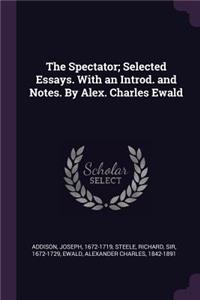 The Spectator; Selected Essays. With an Introd. and Notes. By Alex. Charles Ewald