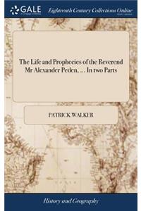 The Life and Prophecies of the Reverend MR Alexander Peden, ... in Two Parts