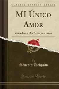MI Único Amor: Comedia en Dos Actos y en Prosa (Classic Reprint)