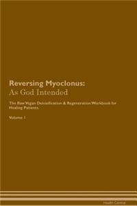 Reversing Myoclonus: As God Intended the Raw Vegan Plant-Based Detoxification & Regeneration Workbook for Healing Patients. Volume 1