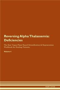 Reversing Alpha Thalassemia: Deficiencies The Raw Vegan Plant-Based Detoxification & Regeneration Workbook for Healing Patients. Volume 4