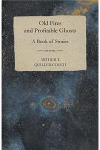 Old Fires and Profitable Ghosts - A Book of Stories