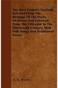 West Country Garland: Selected from the Writings of the Poets of Devon and Cornwall, from the Fifteenth to the Nineteenth Century, with Folk Songs and Traditional Verses: Selected From The Writings Of The Poets Of Devon And Cornwall, From The Fifteenth To The Nineteenth Century, With Folk Songs And Traditional Verses