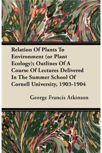 Relation Of Plants To Environment (or Plant Ecology); Outlines Of A Course Of Lectures Delivered In The Summer School Of Cornell University, 1903-1904