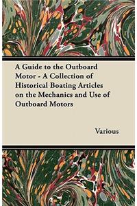 A Guide to the Outboard Motor - A Collection of Historical Boating Articles on the Mechanics and Use of Outboard Motors