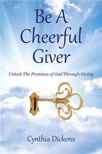 Be A Cheerful Giver: Unlock The Promises of God Through Giving