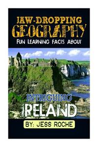 Jaw-Dropping Geography: Fun Learning Facts about Intriguing Ireland: Illustrated Fun Learning for Kids