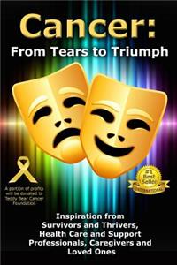 Cancer: From Tears to Triumph: Inspiration from Survivors and Thrivers, Health Care and Support Professionals, Caregivers and Loved Ones