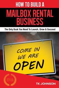 How to Build a Mailbox Rental Business: The Only Book You Need to Launch, Grow & Succeed