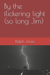 By the flickering light (so long Jim)