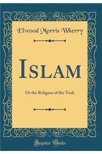 Islam: Or the Religion of the Turk (Classic Reprint)