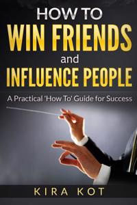 How to Win Friends and Influence People: A Practical 'How To' Guide for Success Contents