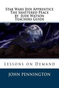 Star Wars Jedi Apprentice the Shattered Peace by Jude Watson Teachers Guide: Lessons on Demand