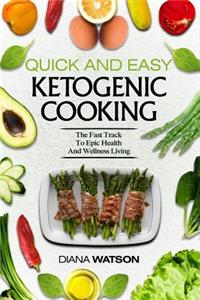 Quick and Easy Ketogenic Cooking: The Fast Track to Epic Health and Wellness Living