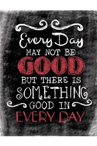 Every Day May Not Be Good, But There Is Something Good In Every Day