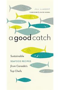 Good Catch: Sustainable Seafood Recipes from Canada's Top Chefs