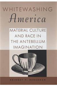 Whitewashing America: Material Culture and Race in the Antebellum Imagination