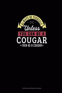 Always Be Yourself Unless You Can Be A Cougar Then Be A Cougar