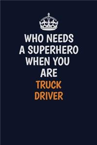 Who Needs A Superhero When You Are truck driver