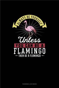 Always Be Yourself Unless You Can Be A Flamingo Then Be A Flamingo