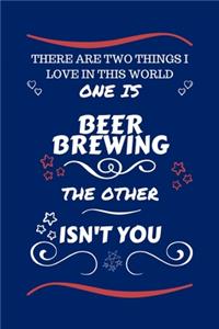 There Are Two Things I Love In This World One Is Beer Brewing The Other Isn't You