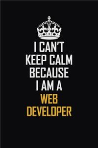 I Can't Keep Calm Because I Am A Web Developer