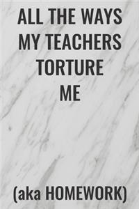 All the Ways My Teachers Torture Me (aka Homework)