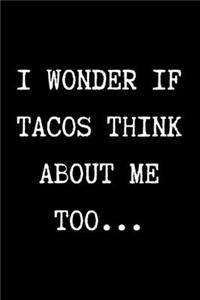 I WONDER IF TACOS THINK ABOUT ME TOO... - Funny Sarcastic Journal/Notebook
