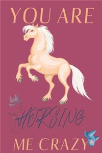 you are Horsing me crazy.