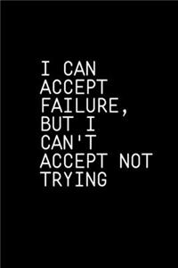 I can accept failure, but I can't accept not trying