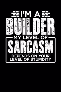 I'm a Builder My Level of Sarcasm Depends on your Level of Stupidity