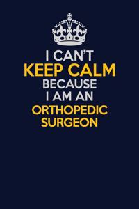I Can't Keep Calm Because I Am An Orthopedic surgeon