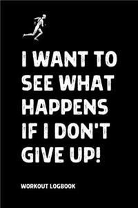 I want to see what happens if i don't give up! Workout Logbook