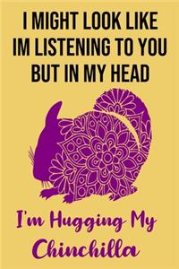 I Might Look Like Im Listening To You But In My Head I'm Hugging My Chinchilla