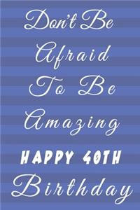 Don't Be Afraid To Be Amazing Happy 40th Birthday