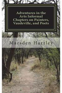 Adventures in the Arts Informal Chapters on Painters, Vaudeville, and Poets