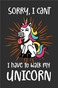 Sorry I Can't I Have To Walk My Unicorn